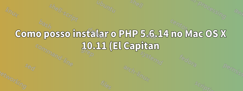 Como posso instalar o PHP 5.6.14 no Mac OS X 10.11 (El Capitan)?