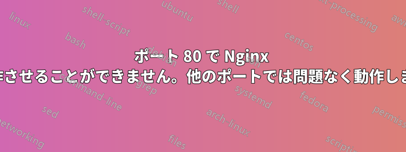 ポート 80 で Nginx を動作させることができません。他のポートでは問題なく動作します。