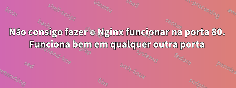 Não consigo fazer o Nginx funcionar na porta 80. Funciona bem em qualquer outra porta
