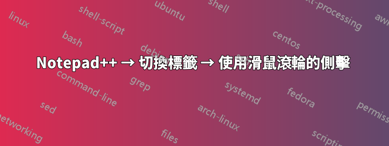 Notepad++ → 切換標籤 → 使用滑鼠滾輪的側擊
