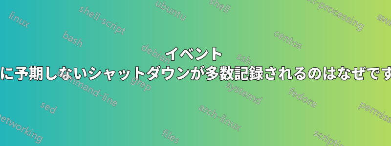 イベント ログに予期しないシャットダウンが多数記録されるのはなぜですか?