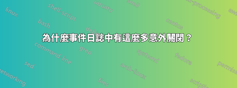 為什麼事件日誌中有這麼多意外關閉？