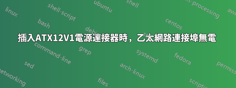 插入ATX12V1電源連接器時，乙太網路連接埠無電