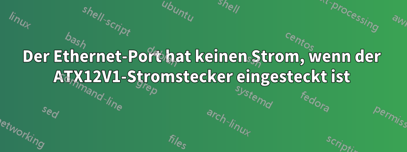 Der Ethernet-Port hat keinen Strom, wenn der ATX12V1-Stromstecker eingesteckt ist
