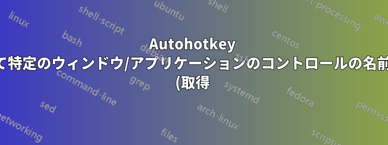 Autohotkey を使用して特定のウィンドウ/アプリケーションのコントロールの名前をコピー (取得) することは可能ですか?