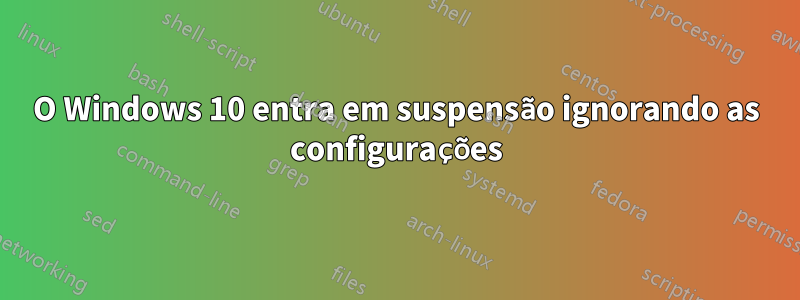 O Windows 10 entra em suspensão ignorando as configurações