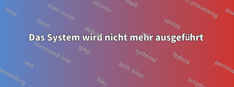 Das System wird nicht mehr ausgeführt