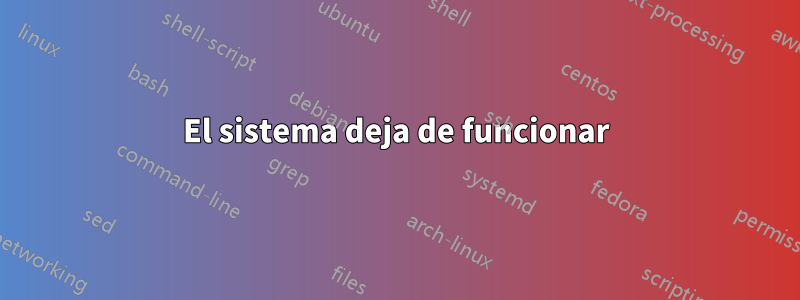 El sistema deja de funcionar