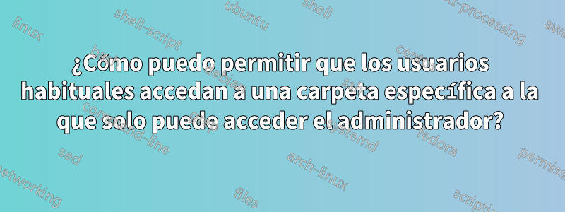 ¿Cómo puedo permitir que los usuarios habituales accedan a una carpeta específica a la que solo puede acceder el administrador?