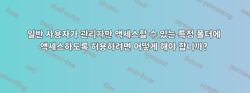 일반 사용자가 관리자만 액세스할 수 있는 특정 폴더에 액세스하도록 허용하려면 어떻게 해야 합니까?