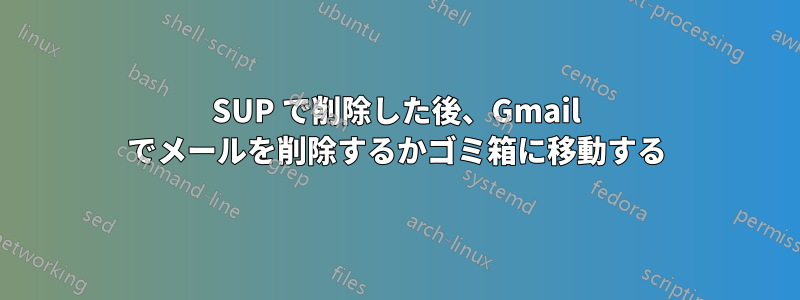 SUP で削除した後、Gmail でメールを削除するかゴミ箱に移動する