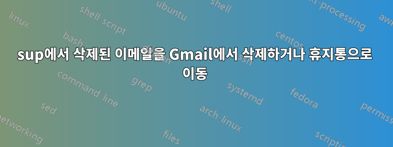 sup에서 삭제된 이메일을 Gmail에서 삭제하거나 휴지통으로 이동