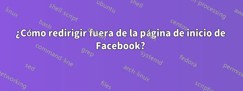 ¿Cómo redirigir fuera de la página de inicio de Facebook?