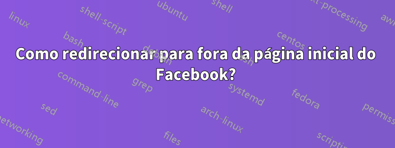 Como redirecionar para fora da página inicial do Facebook?