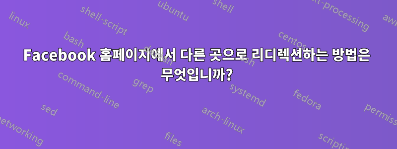 Facebook 홈페이지에서 다른 곳으로 리디렉션하는 방법은 무엇입니까?