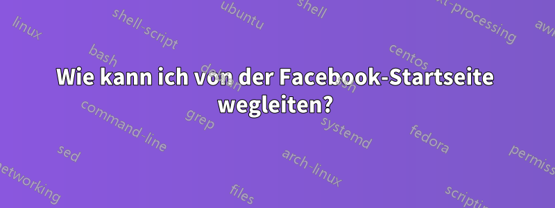 Wie kann ich von der Facebook-Startseite wegleiten?
