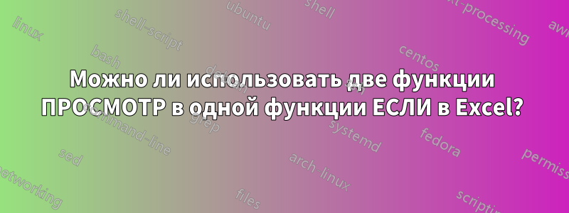 Можно ли использовать две функции ПРОСМОТР в одной функции ЕСЛИ в Excel?
