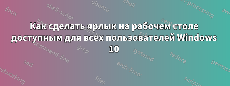 Как сделать ярлык на рабочем столе доступным для всех пользователей Windows 10