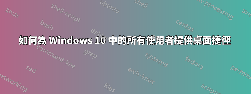 如何為 Windows 10 中的所有使用者提供桌面捷徑