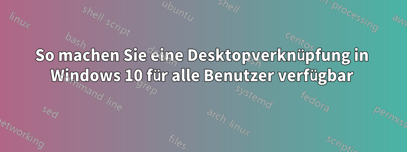 So machen Sie eine Desktopverknüpfung in Windows 10 für alle Benutzer verfügbar