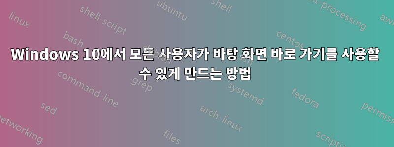 Windows 10에서 모든 사용자가 바탕 화면 바로 가기를 사용할 수 있게 만드는 방법