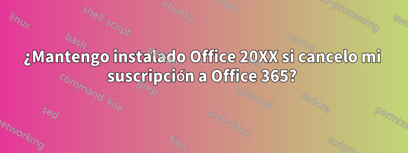 ¿Mantengo instalado Office 20XX si cancelo mi suscripción a Office 365?
