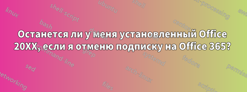Останется ли у меня установленный Office 20XX, если я отменю подписку на Office 365?