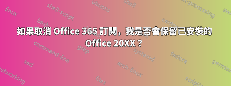 如果取消 Office 365 訂閱，我是否會保留已安裝的 Office 20XX？