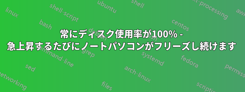 常にディスク使用率が100% - 急上昇するたびにノートパソコンがフリーズし続けます