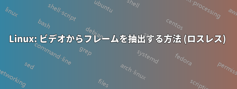 Linux: ビデオからフレームを抽出する方法 (ロスレス)
