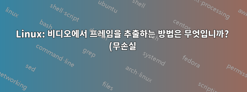 Linux: 비디오에서 프레임을 추출하는 방법은 무엇입니까? (무손실)