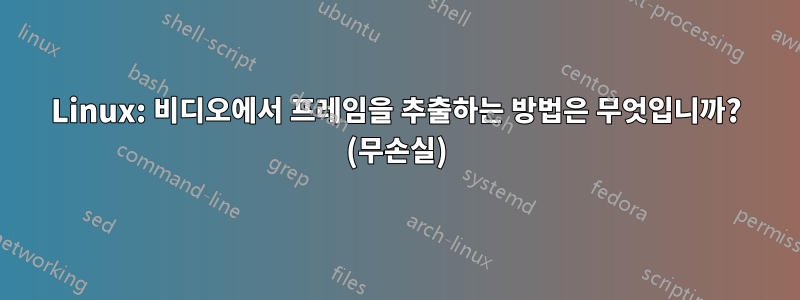 Linux: 비디오에서 프레임을 추출하는 방법은 무엇입니까? (무손실)