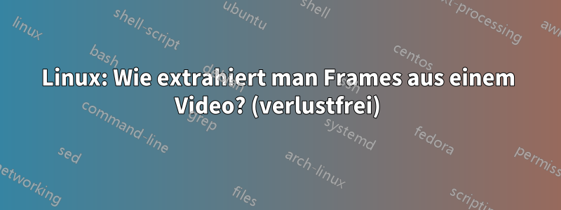 Linux: Wie extrahiert man Frames aus einem Video? (verlustfrei)