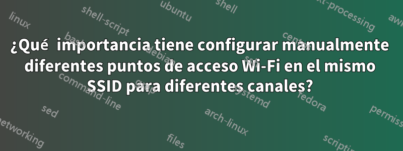 ¿Qué importancia tiene configurar manualmente diferentes puntos de acceso Wi-Fi en el mismo SSID para diferentes canales?