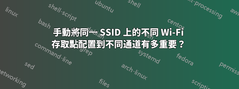 手動將同一 SSID 上的不同 Wi-Fi 存取點配置到不同通道有多重要？