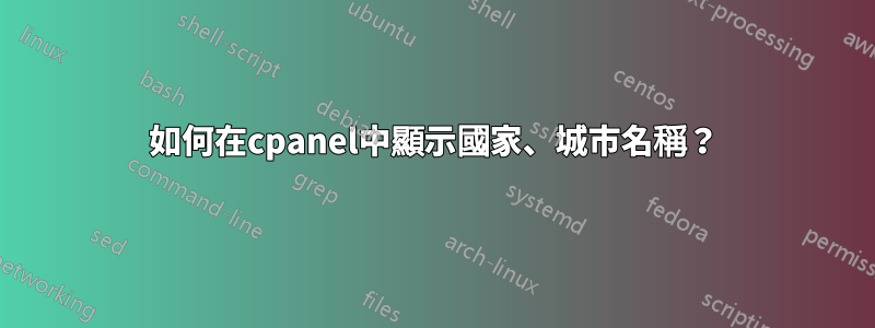 如何在cpanel中顯示國家、城市名稱？