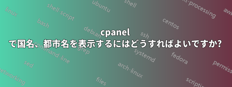 cpanel で国名、都市名を表示するにはどうすればよいですか?