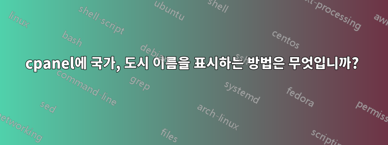 cpanel에 국가, 도시 이름을 표시하는 방법은 무엇입니까?