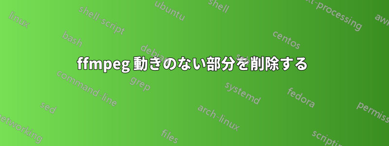 ffmpeg 動きのない部分を削除する