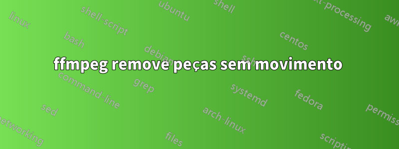 ffmpeg remove peças sem movimento