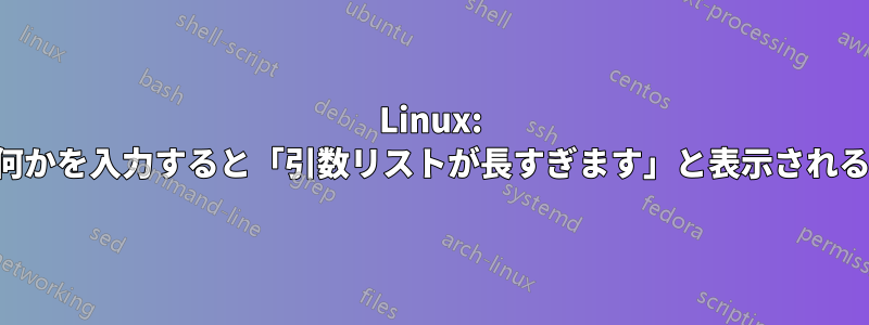 Linux: 何かを入力すると「引数リストが長すぎます」と表示される