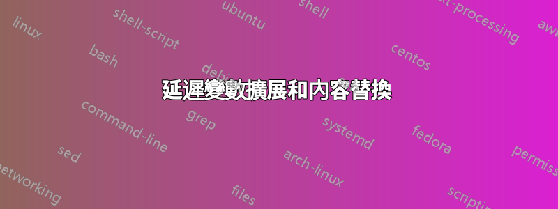 延遲變數擴展和內容替換