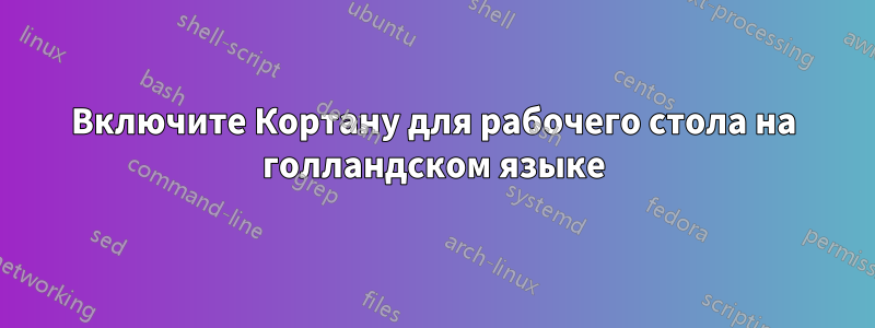 Включите Кортану для рабочего стола на голландском языке