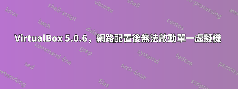 VirtualBox 5.0.6，網路配置後無法啟動單一虛擬機