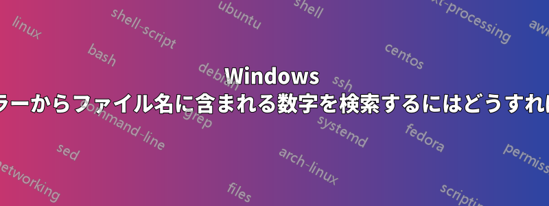 Windows エクスプローラーからファイル名に含まれる数字を検索するにはどうすればよいですか?