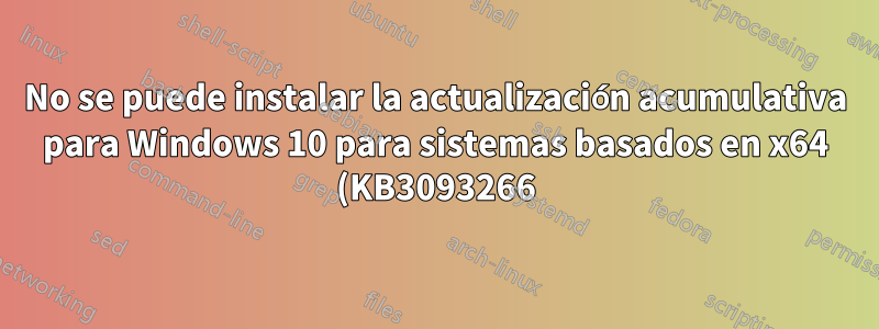 No se puede instalar la actualización acumulativa para Windows 10 para sistemas basados en x64 (KB3093266)