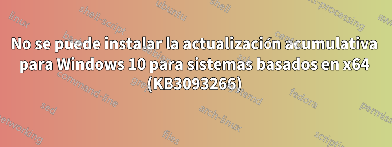 No se puede instalar la actualización acumulativa para Windows 10 para sistemas basados ​​en x64 (KB3093266)