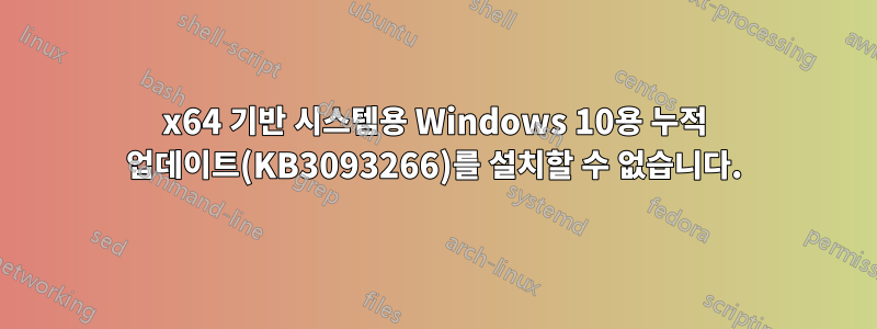 x64 기반 시스템용 Windows 10용 누적 업데이트(KB3093266)를 설치할 수 없습니다.