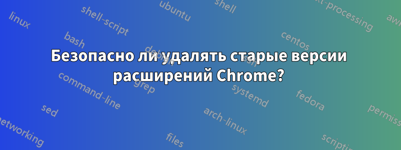 Безопасно ли удалять старые версии расширений Chrome?