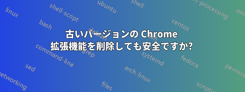 古いバージョンの Chrome 拡張機能を削除しても安全ですか?